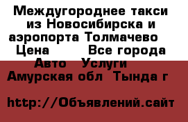 Междугороднее такси из Новосибирска и аэропорта Толмачево. › Цена ­ 14 - Все города Авто » Услуги   . Амурская обл.,Тында г.